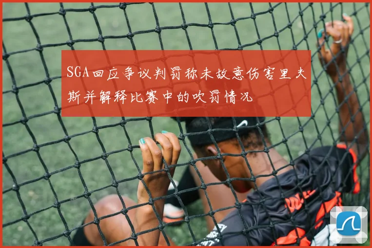 SGA回应争议判罚称未故意伤害里夫斯并解释比赛中的吹罚情况