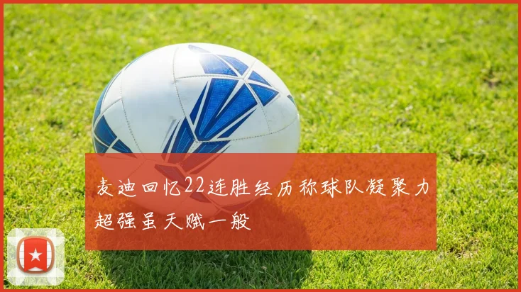 麦迪回忆22连胜经历称球队凝聚力超强虽天赋一般