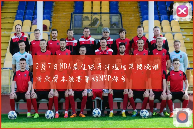 2月7日NBA最佳球员评选结果揭晓谁将荣膺本场赛事的MVP称号