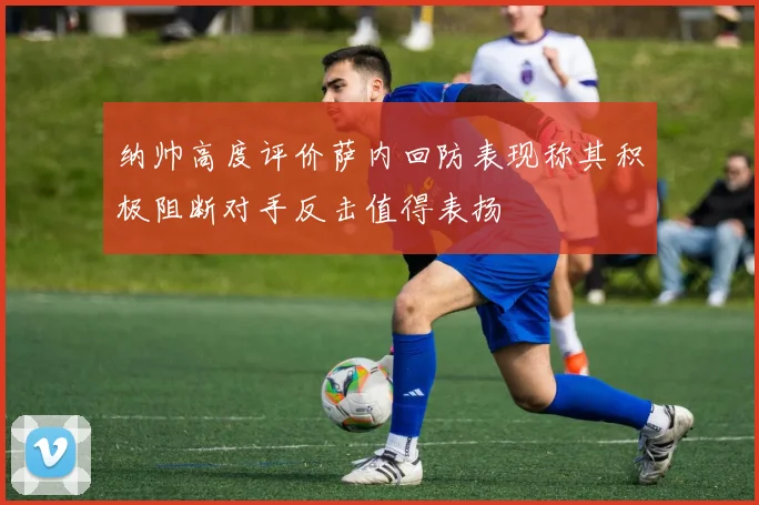 纳帅高度评价萨内回防表现称其积极阻断对手反击值得表扬
