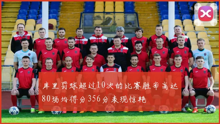 库里罚球超过10次的比赛胜率高达80场均得分356分表现惊艳
