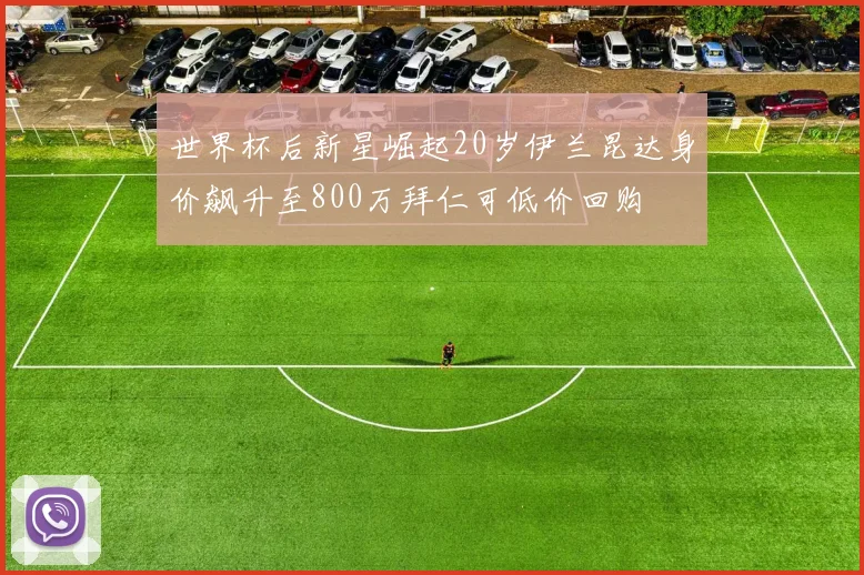 世界杯后新星崛起20岁伊兰昆达身价飙升至800万拜仁可低价回购