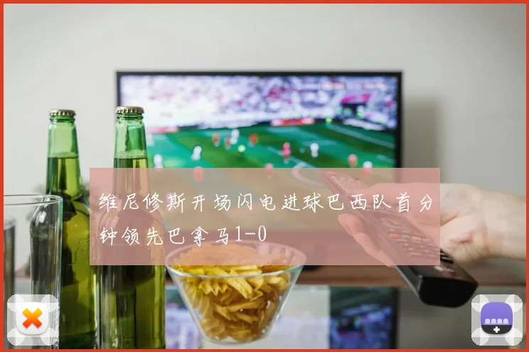 维尼修斯开场闪电进球巴西队首分钟领先巴拿马1-0