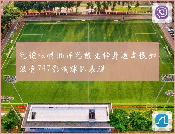 范德法特批评范戴克转身速度慢如波音747影响球队表现