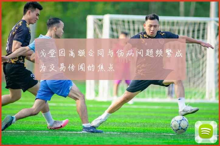 戈登因高额合同与伤病问题频繁成为交易传闻的焦点