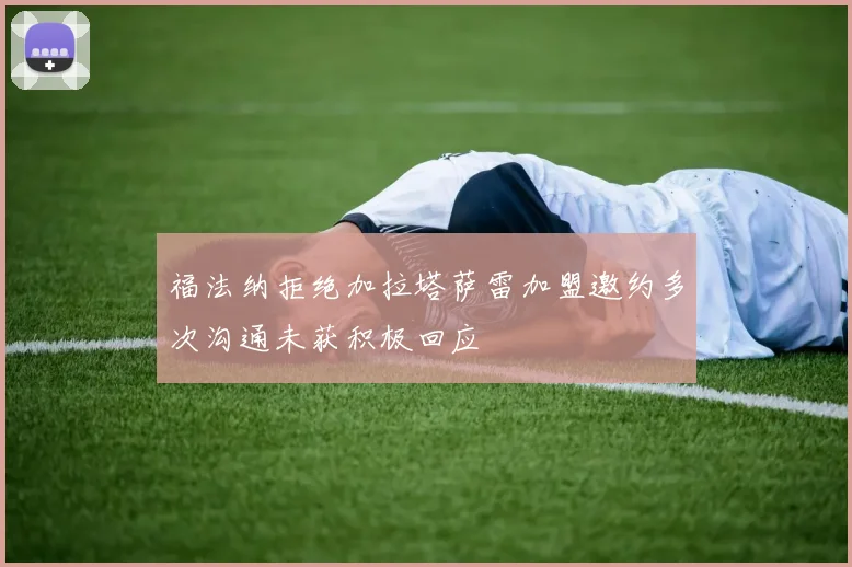 福法纳拒绝加拉塔萨雷加盟邀约多次沟通未获积极回应