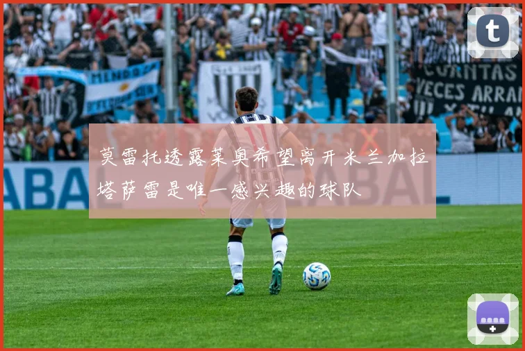莫雷托透露莱奥希望离开米兰加拉塔萨雷是唯一感兴趣的球队