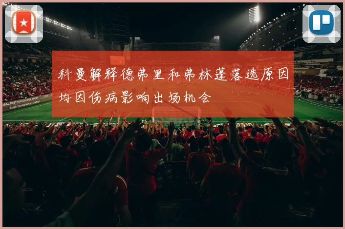科曼解释德弗里和弗林蓬落选原因均因伤病影响出场机会